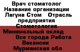 Врач-стоматолог › Название организации ­ Лагуна-Стом › Отрасль предприятия ­ Стоматология › Минимальный оклад ­ 50 000 - Все города Работа » Вакансии   . Мурманская обл.,Мончегорск г.